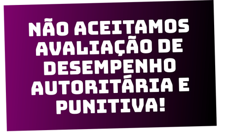 NÃO ACEITAMOS AVALIAÇÃO DE DESEMPENHO AUTORITÁRIA E PUNITIVA!